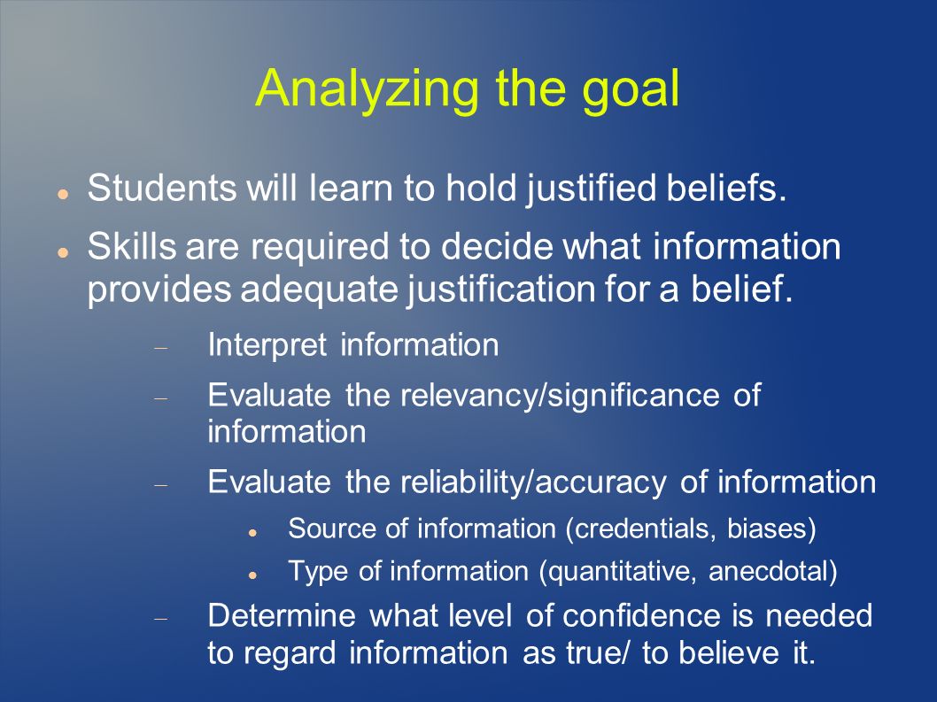 Analyzing the goal Students will learn to hold justified beliefs.