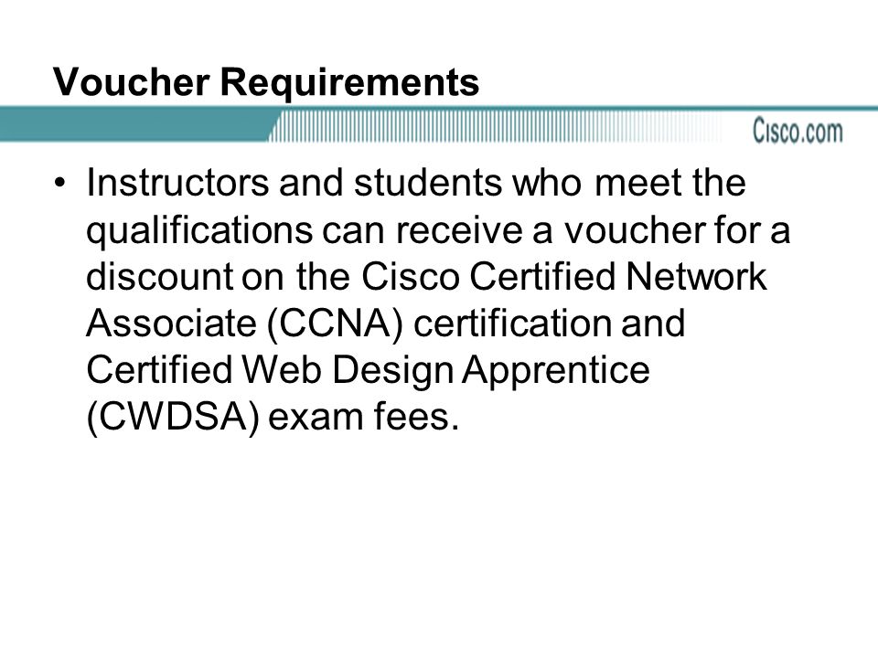 Voucher Requirements Instructors and students who meet the qualifications can receive a voucher for a discount on the Cisco Certified Network Associate (CCNA) certification and Certified Web Design Apprentice (CWDSA) exam fees.