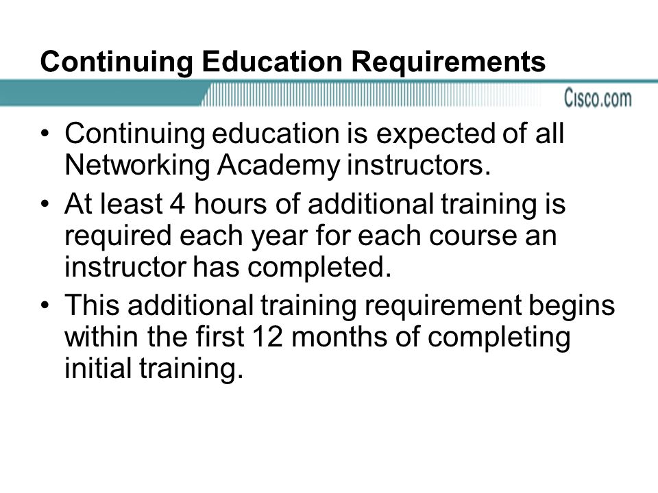 Continuing Education Requirements Continuing education is expected of all Networking Academy instructors.
