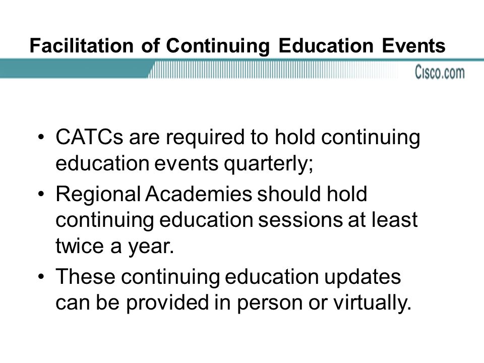 Facilitation of Continuing Education Events CATCs are required to hold continuing education events quarterly; Regional Academies should hold continuing education sessions at least twice a year.