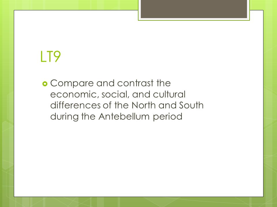 LT9  Compare and contrast the economic, social, and cultural differences of the North and South during the Antebellum period