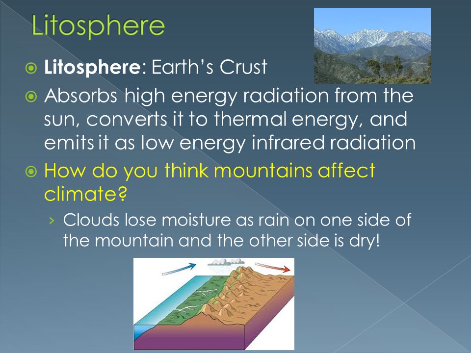  Litosphere : Earth’s Crust  Absorbs high energy radiation from the sun, converts it to thermal energy, and emits it as low energy infrared radiation  How do you think mountains affect climate.