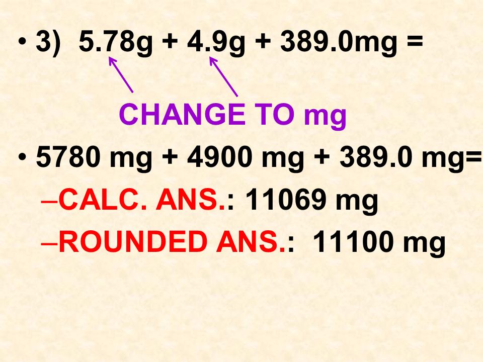 3) 5.78g + 4.9g mg = CHANGE TO mg 5780 mg mg mg= –CALC.