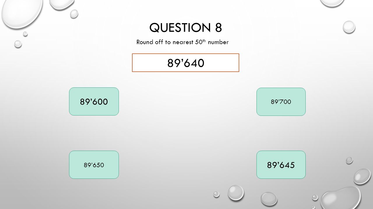 QUESTION 8 Round off to nearest 50 th number 89’640 89’600 89’700 89’650 89’645