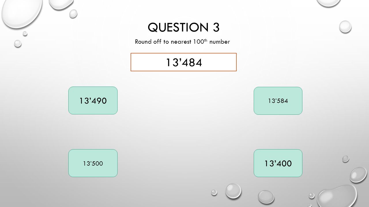 QUESTION 3 Round off to nearest 100 th number 13’484 13’490 13’584 13’500 13’400