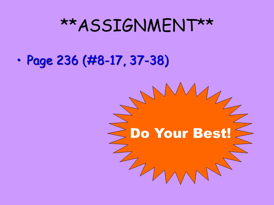 **ASSIGNMENT** Page 236 (#8-17, 37-38)Page 236 (#8-17, 37-38) Do Your Best!