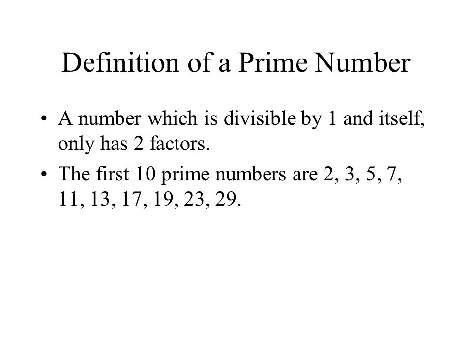 Definition of a Prime Number A number which is divisible by 1 and itself, only has 2 factors.