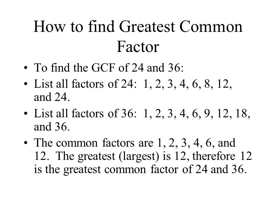 How to find Greatest Common Factor To find the GCF of 24 and 36: List all factors of 24: 1, 2, 3, 4, 6, 8, 12, and 24.