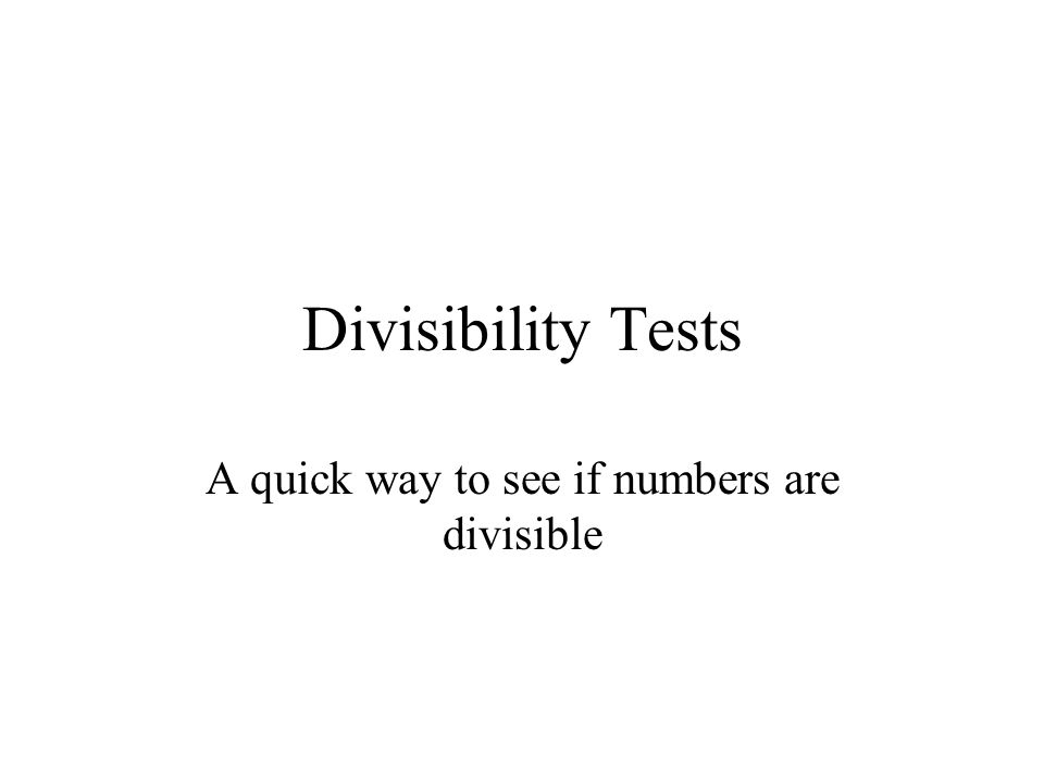 Divisibility Tests A quick way to see if numbers are divisible