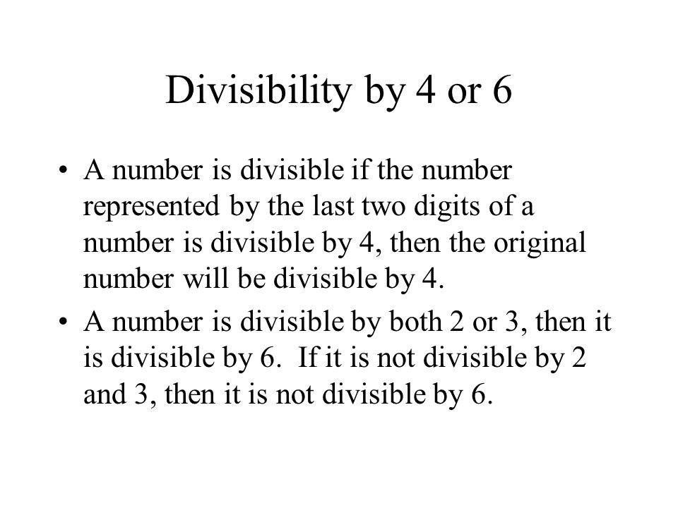 Divisibility by 4 or 6 A number is divisible if the number represented by the last two digits of a number is divisible by 4, then the original number will be divisible by 4.