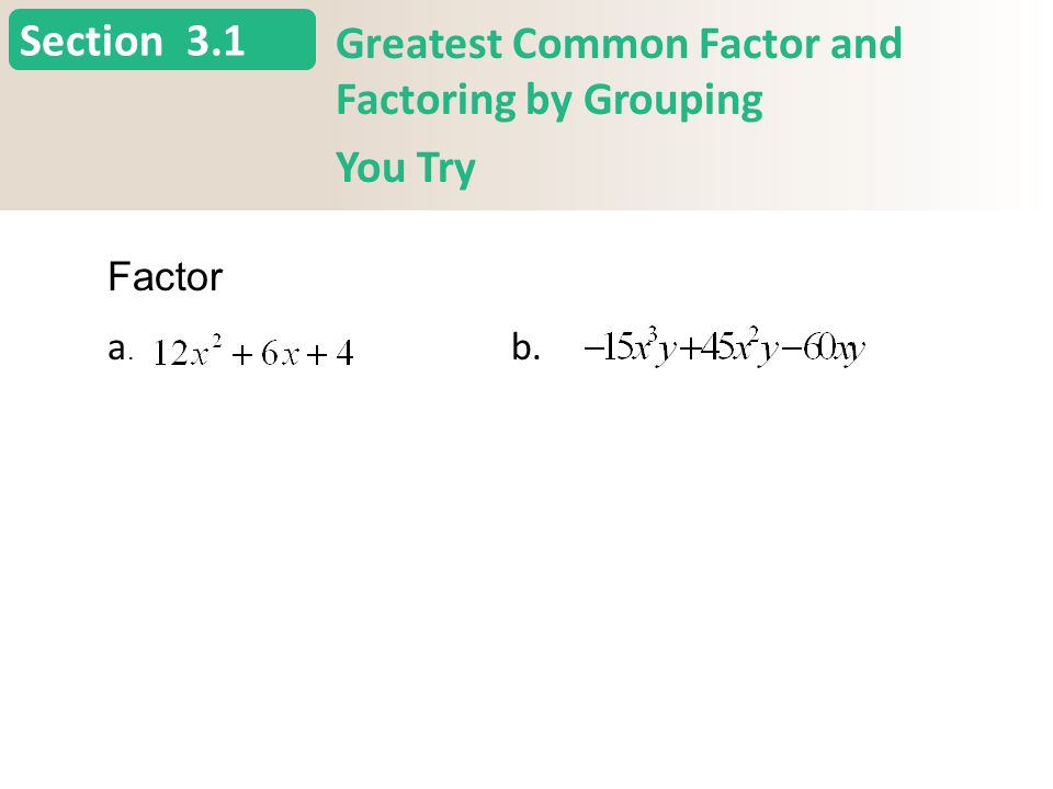 Section Greatest Common Factor and Factoring by Grouping You Try a.a. b. 3.1 Factor