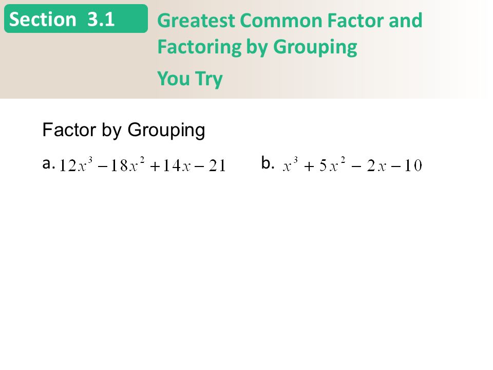 Section Greatest Common Factor and Factoring by Grouping You Try a. b. 3.1 Factor by Grouping