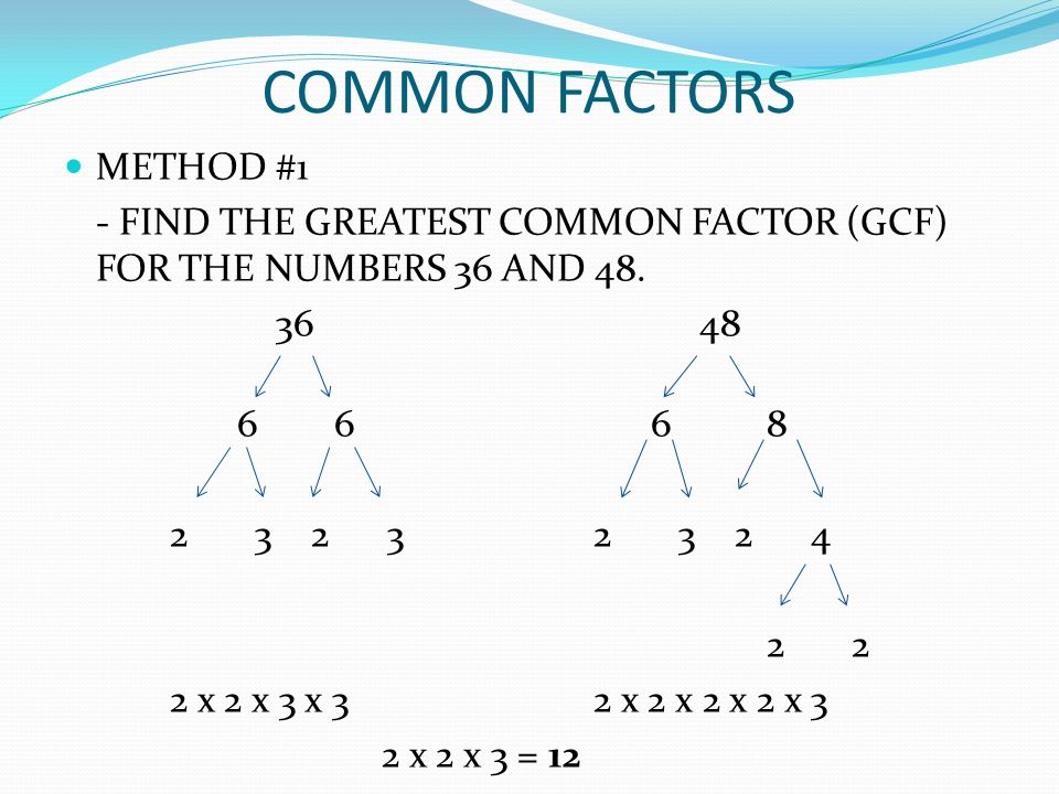 COMMON FACTORS METHOD #1 - FIND THE GREATEST COMMON FACTOR (GCF) FOR THE NUMBERS 36 AND 48.