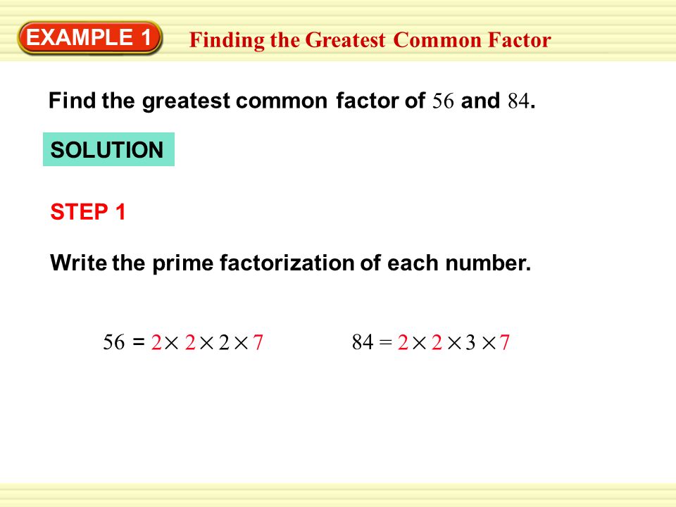 EXAMPLE 1 Finding the Greatest Common Factor Find the greatest common factor of 56 and 84.