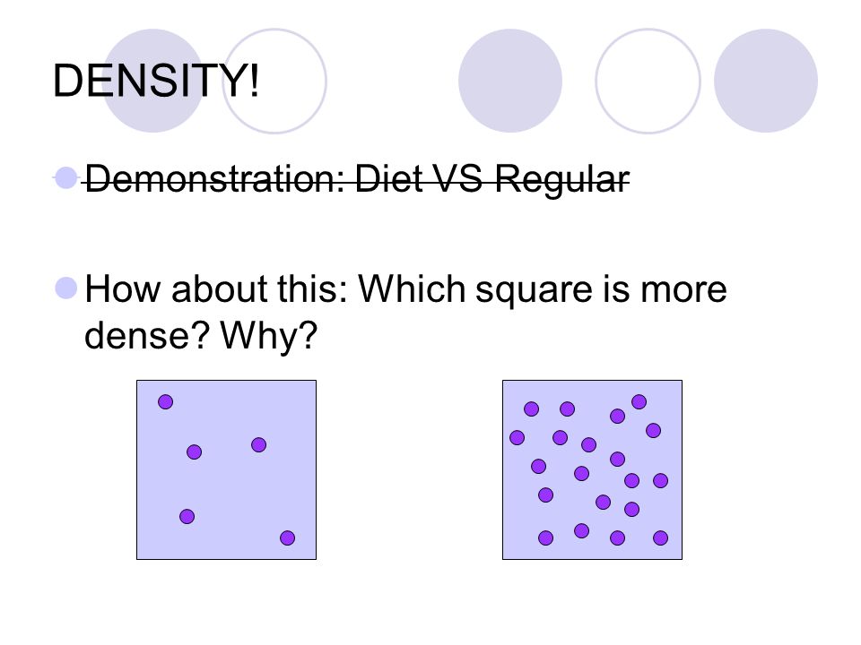 DENSITY! Demonstration: Diet VS Regular How about this: Which square is more dense Why