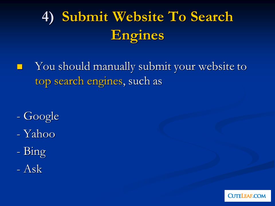 4) Submit Website To Search Engines You should manually submit your website to top search engines, such as You should manually submit your website to top search engines, such as - Google - Yahoo - Bing - Ask
