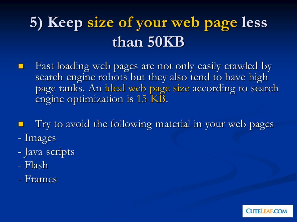 5) Keep size of your web page less than 50KB Fast loading web pages are not only easily crawled by search engine robots but they also tend to have high page ranks.
