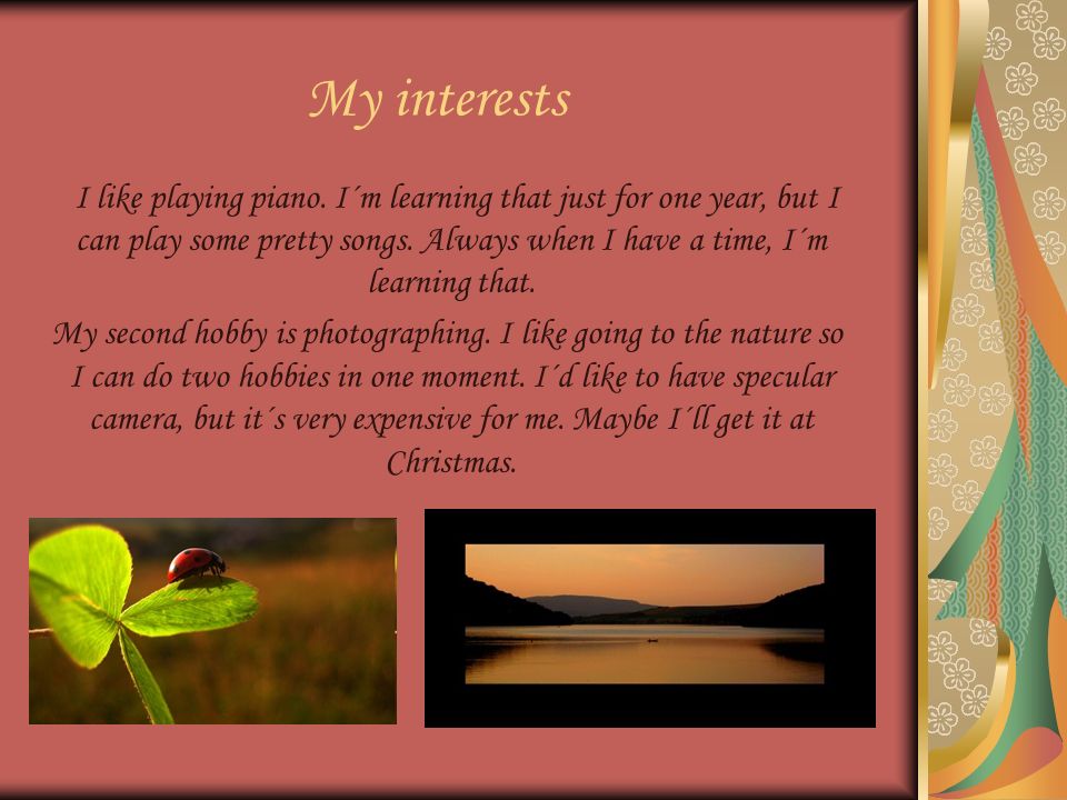 My interests I like playing piano.
