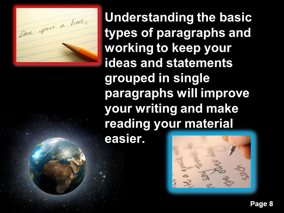 Page 8 Understanding the basic types of paragraphs and working to keep your ideas and statements grouped in single paragraphs will improve your writing and make reading your material easier.