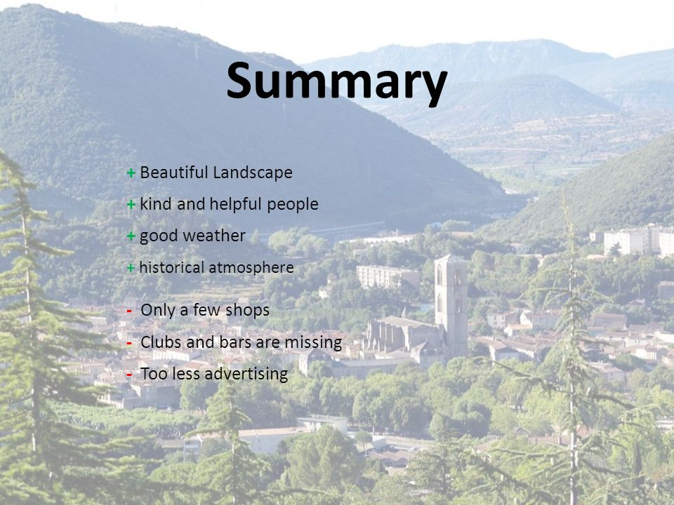 Summary + Beautiful Landscape + kind and helpful people + good weather + historical atmosphere - Only a few shops - Clubs and bars are missing - Too less advertising