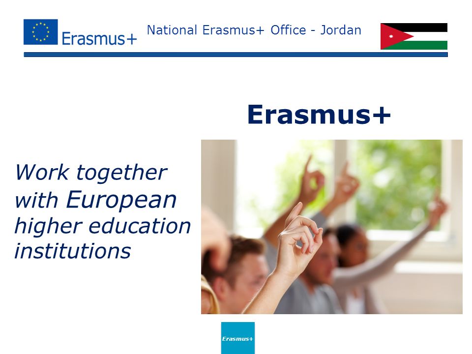 National Erasmus+ Office - Jordan Work together with European higher education institutions Erasmus+