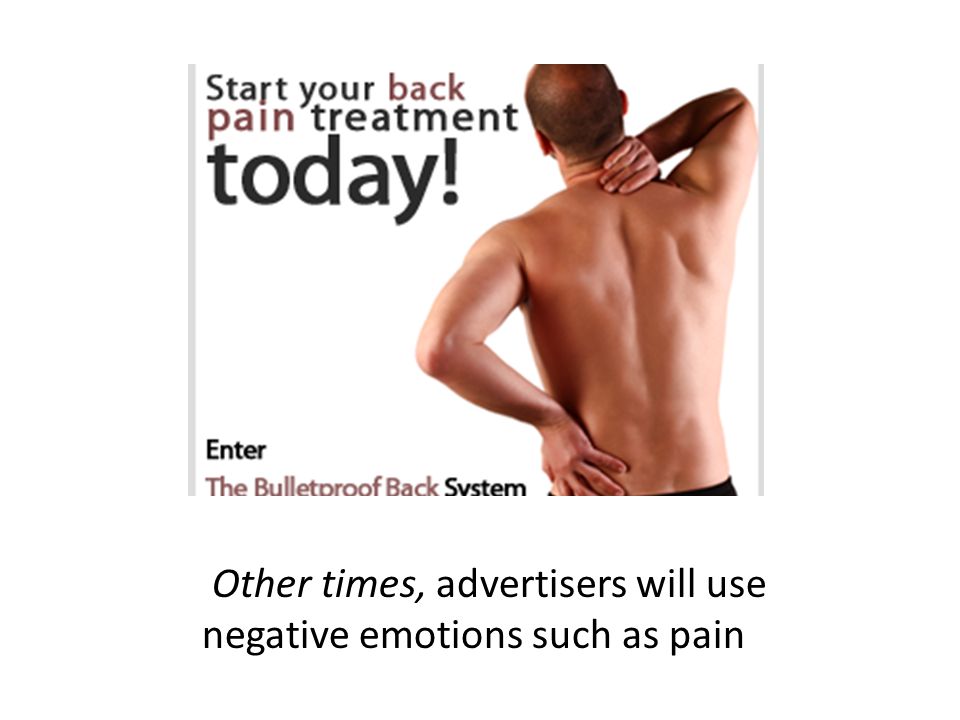 Other times, advertisers will use negative emotions such as pain