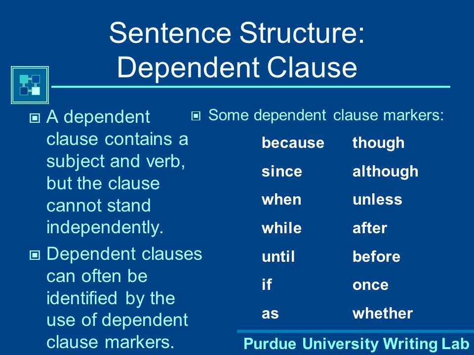 Purdue University Writing Lab Sentence Structure: Dependent Clause A dependent clause contains a subject and verb, but the clause cannot stand independently.