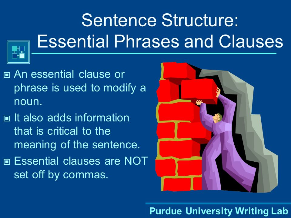 Purdue University Writing Lab Sentence Structure: Essential Phrases and Clauses An essential clause or phrase is used to modify a noun.