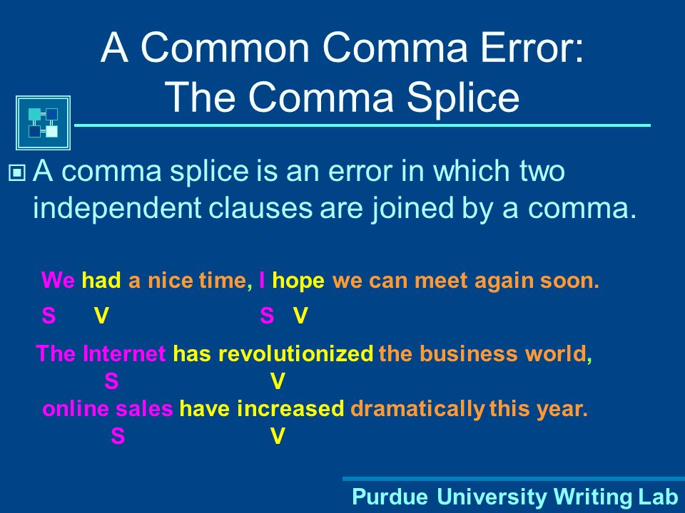 Purdue University Writing Lab A Common Comma Error: The Comma Splice A comma splice is an error in which two independent clauses are joined by a comma.