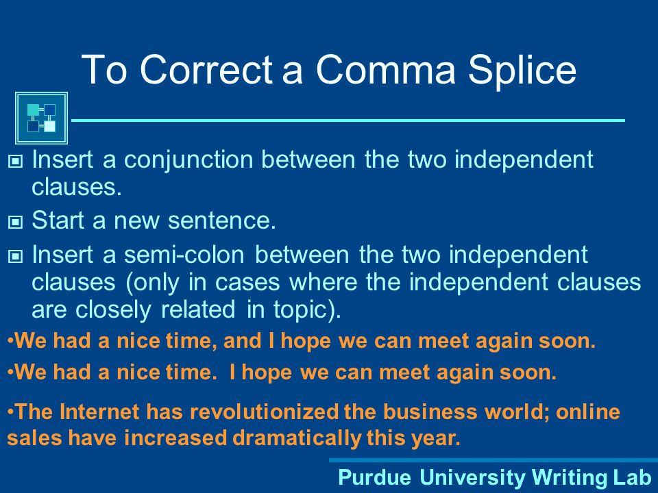 Purdue University Writing Lab To Correct a Comma Splice Insert a conjunction between the two independent clauses.