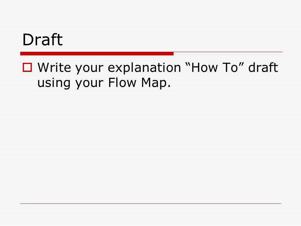 Draft  Write your explanation How To draft using your Flow Map.