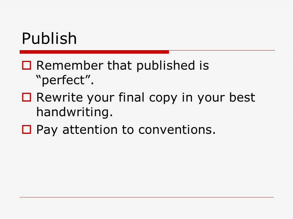 Publish  Remember that published is perfect .  Rewrite your final copy in your best handwriting.