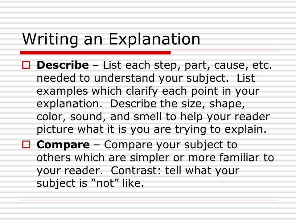 Writing an Explanation  Describe – List each step, part, cause, etc.