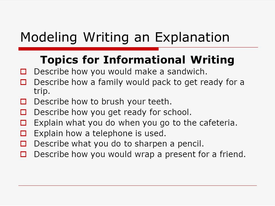 Modeling Writing an Explanation Topics for Informational Writing  Describe how you would make a sandwich.