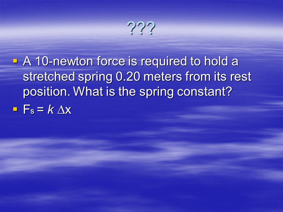.  A 10-newton force is required to hold a stretched spring 0.20 meters from its rest position.
