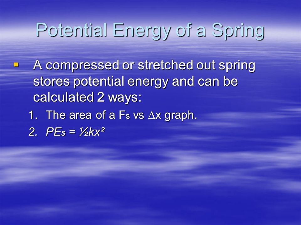 Potential Energy of a Spring  A compressed or stretched out spring stores potential energy and can be calculated 2 ways: 1.The area of a F s vs ∆x graph.