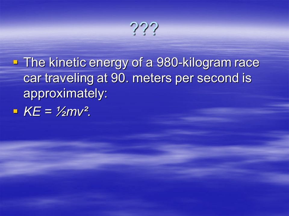 .  The kinetic energy of a 980-kilogram race car traveling at 90.
