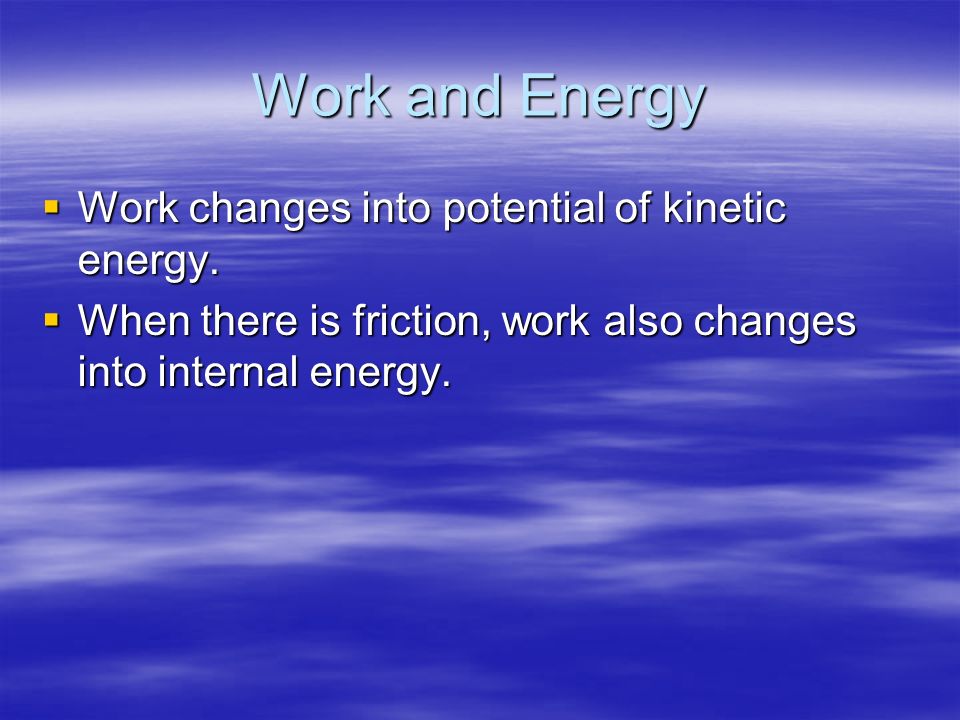 Work and Energy  Work changes into potential of kinetic energy.