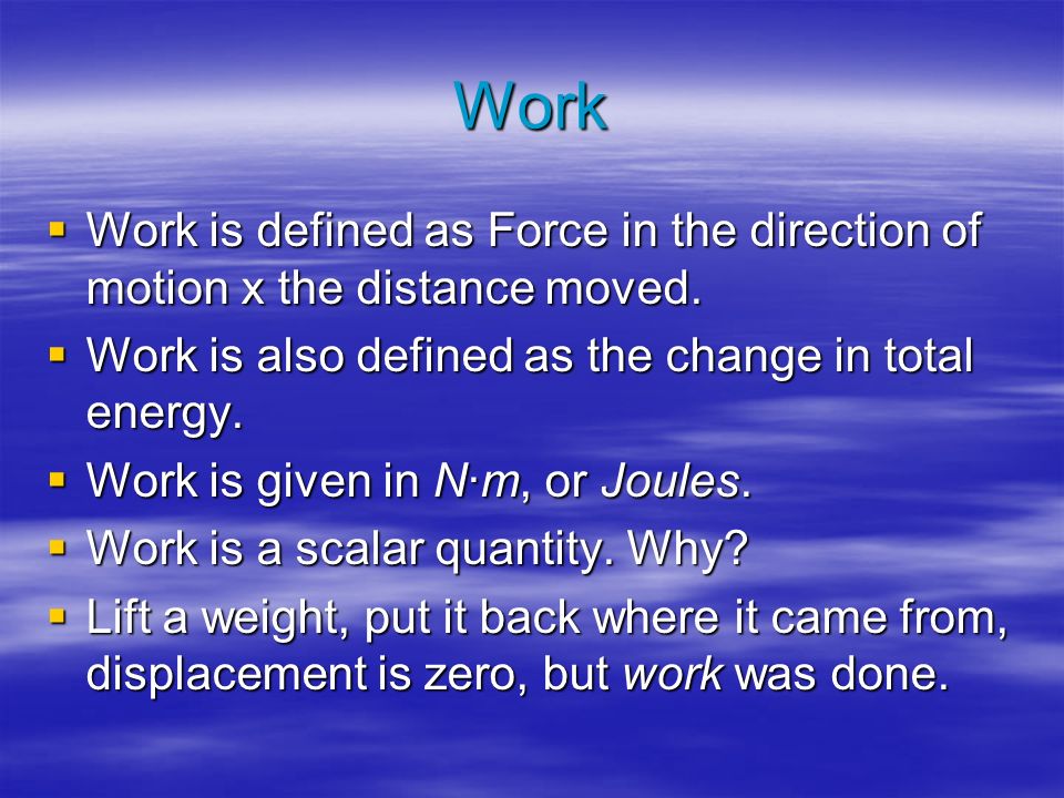 Work WWWWork is defined as Force in the direction of motion x the distance moved.