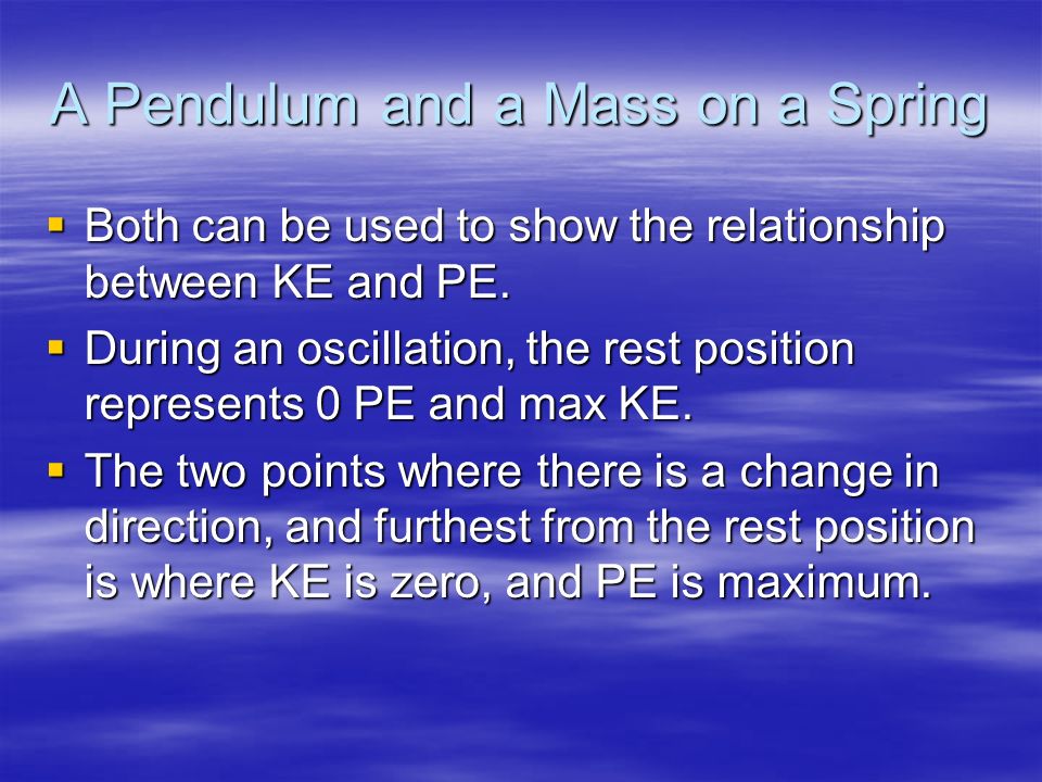 A Pendulum and a Mass on a Spring  Both can be used to show the relationship between KE and PE.