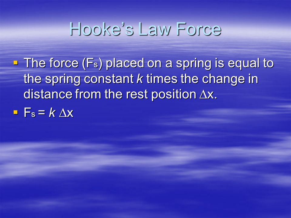 Hooke’s Law Force  The force (F s ) placed on a spring is equal to the spring constant k times the change in distance from the rest position ∆x.