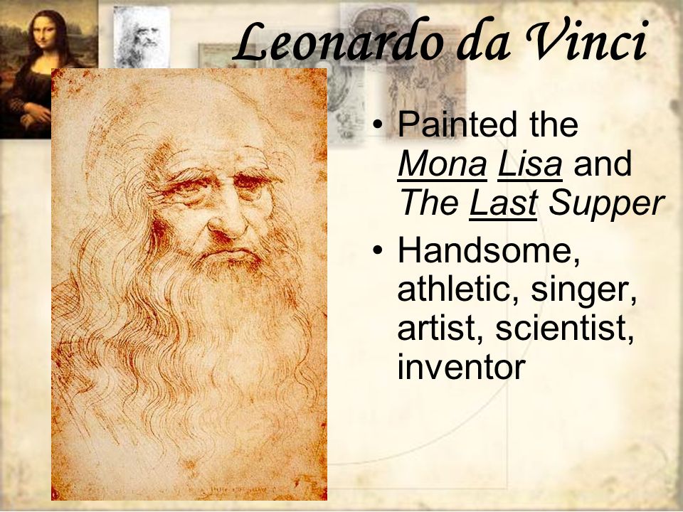 Leonardo da Vinci Painted the Mona Lisa and The Last Supper Handsome, athletic, singer, artist, scientist, inventor
