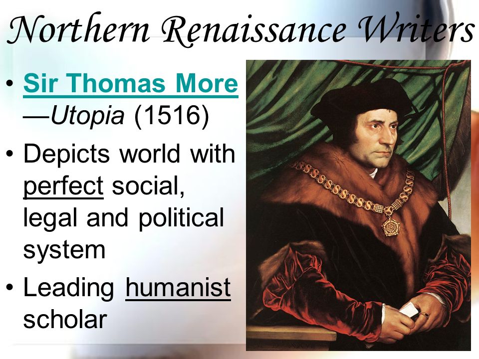 Northern Renaissance Writers Sir Thomas More —Utopia (1516)Sir Thomas More Depicts world with perfect social, legal and political system Leading humanist scholar