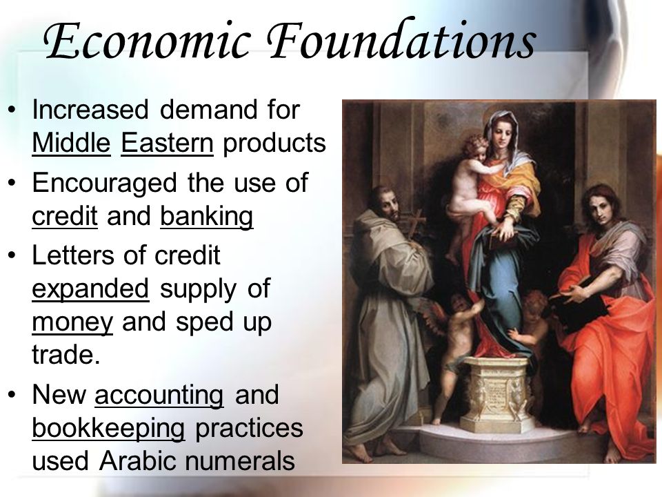 Economic Foundations Increased demand for Middle Eastern products Encouraged the use of credit and banking Letters of credit expanded supply of money and sped up trade.