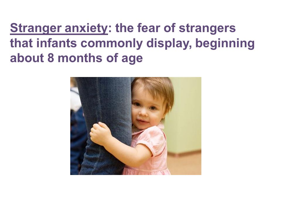 Stranger anxiety: the fear of strangers that infants commonly display, beginning about 8 months of age