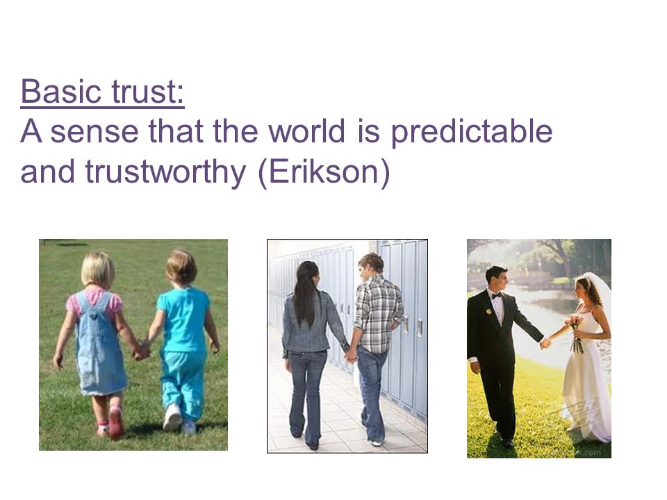 Basic trust: A sense that the world is predictable and trustworthy (Erikson)