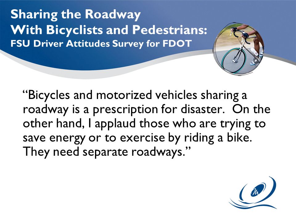 Sharing the Roadway With Bicyclists and Pedestrians: FSU Driver Attitudes Survey for FDOT Bicycles and motorized vehicles sharing a roadway is a prescription for disaster.