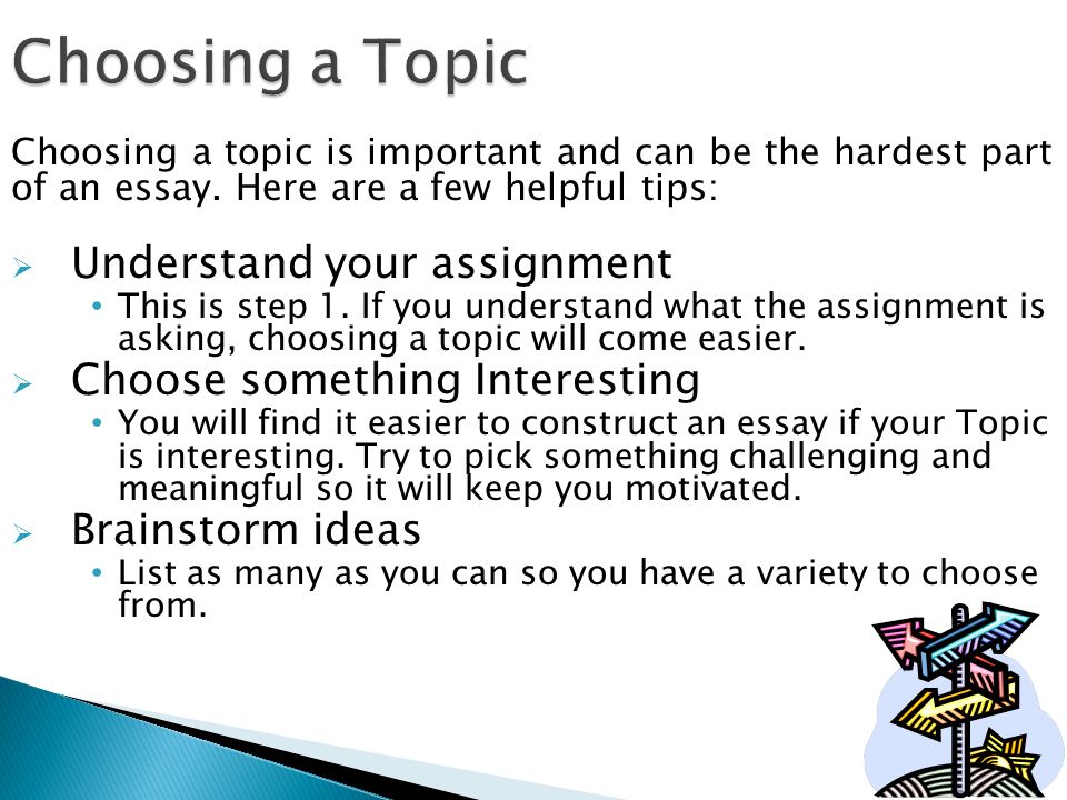 Choosing a topic is important and can be the hardest part of an essay.