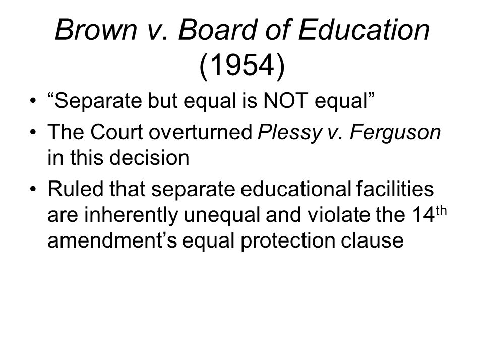 Brown v. Board of Education (1954) Separate but equal is NOT equal The Court overturned Plessy v.