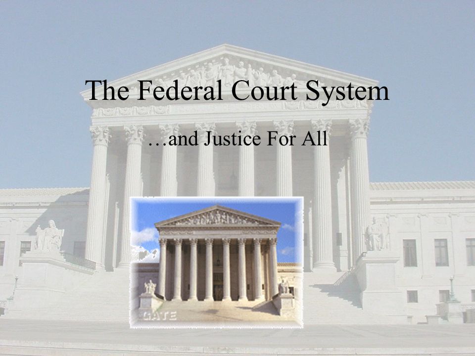 The Federal Court System …and Justice For All